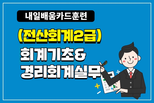 ★개강임박[내일배움]#오후#회계기초&경리회계실무(전산회계2급)